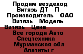 Продам вездеход Витязь ДТ-10П › Производитель ­ ОАО Витязь › Модель ­ Витязь › Цена ­ 4 750 000 - Все города Авто » Спецтехника   . Мурманская обл.,Апатиты г.